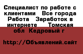 Специалист по работе с клиентами - Все города Работа » Заработок в интернете   . Томская обл.,Кедровый г.